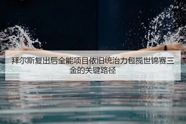 拜尔斯复出后全能项目依旧统治力包揽世锦赛三金的关键路径