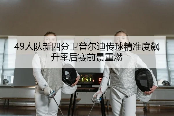 49人队新四分卫普尔迪传球精准度飙升季后赛前景重燃